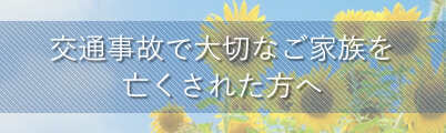 交通事故で大切なご家族を亡くされた方へ